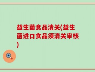 益生菌食品清关(益生菌进口食品须清关审核)