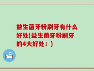 益生菌牙粉刷牙有什么好处(益生菌牙粉刷牙的4大好处！)
