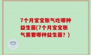 7个月宝宝胀气吃哪种益生菌(7个月宝宝胀气需要哪种益生菌？)