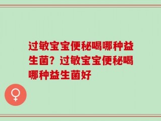 过敏宝宝便秘喝哪种益生菌？过敏宝宝便秘喝哪种益生菌好