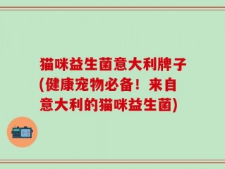 猫咪益生菌意大利牌子(健康宠物必备！来自意大利的猫咪益生菌)