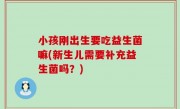 小孩刚出生要吃益生菌嘛(新生儿需要补充益生菌吗？)