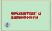 旺仔益生菌零脂肪？益生菌奶棒哪个牌子好