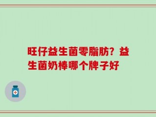 旺仔益生菌零脂肪？益生菌奶棒哪个牌子好