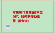 家里制作益生菌(家庭DIY：如何制作益生菌  附食谱)
