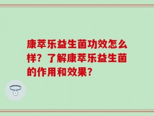康萃乐益生菌功效怎么样？了解康萃乐益生菌的作用和效果？