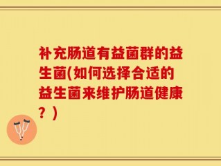补充肠道有益菌群的益生菌(如何选择合适的益生菌来维护肠道健康？)