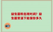 益生菌粉出现时间？益生菌常温下能保存多久