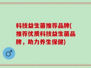 科技益生菌推荐品牌(推荐优质科技益生菌品牌，助力养生保健)