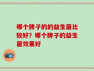 哪个牌子的的益生菌比较好？哪个牌子的益生菌效果好