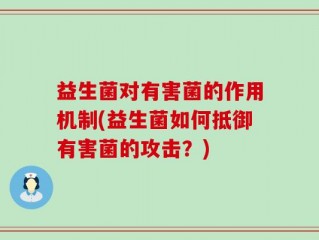 益生菌对有害菌的作用机制(益生菌如何抵御有害菌的攻击？)