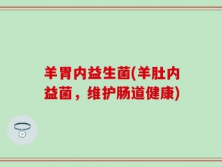 羊胃内益生菌(羊肚内益菌，维护肠道健康)