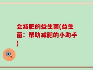 会减肥的益生菌(益生菌：帮助减肥的小助手)