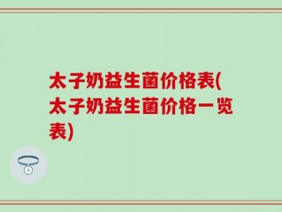 太子奶益生菌价格表(太子奶益生菌价格一览表)