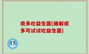 痰多吃益生菌(缓解痰多可试试吃益生菌)