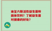 迪玺六联活性益生菌粉固体饮料？了解益生菌对健康的好处？