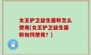 女王护卫益生菌粉怎么使用(女王护卫益生菌粉如何使用？)