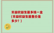 贝益欣益生菌多钱一盒(贝益欣益生菌售价是多少？)