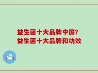 益生菌十大品牌中国？益生菌十大品牌和功效