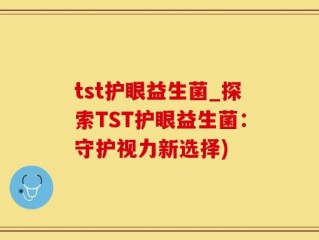 tst护眼益生菌_探索TST护眼益生菌：守护视力新选择)