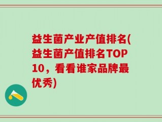 益生菌产业产值排名(益生菌产值排名TOP10，看看谁家品牌最优秀)
