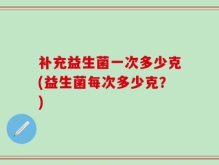 补充益生菌一次多少克(益生菌每次多少克？)