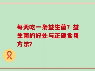 每天吃一条益生菌？益生菌的好处与正确食用方法？