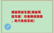 康丽芙益生菌(康丽芙益生菌：改善肠道健康，助力免疫系统)