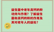 益生菌中老年高钙奶粉功效与作用？了解益生菌和高钙奶粉的作用及其对老年人的益处？