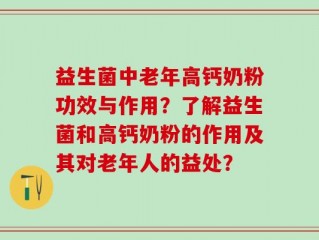 益生菌中老年高钙奶粉功效与作用？了解益生菌和高钙奶粉的作用及其对老年人的益处？