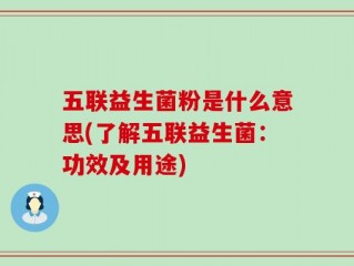 五联益生菌粉是什么意思(了解五联益生菌：功效及用途)