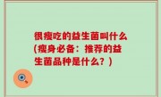 很瘦吃的益生菌叫什么(瘦身必备：推荐的益生菌品种是什么？)