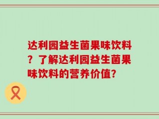 达利园益生菌果味饮料？了解达利园益生菌果味饮料的营养价值？