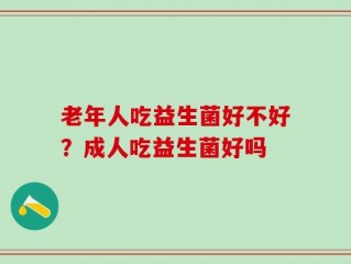 老年人吃益生菌好不好？成人吃益生菌好吗
