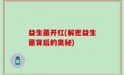 益生菌开杠(解密益生菌背后的奥秘)