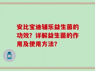 安比宝迪辅乐益生菌的功效？详解益生菌的作用及使用方法？