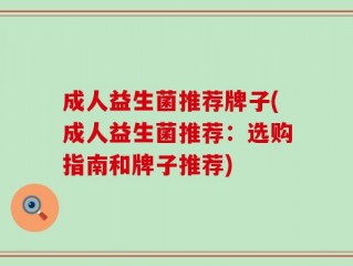 成人益生菌推荐牌子(成人益生菌推荐：选购指南和牌子推荐)