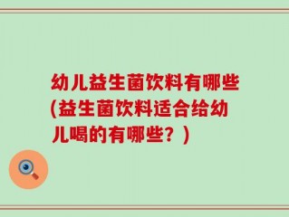 幼儿益生菌饮料有哪些(益生菌饮料适合给幼儿喝的有哪些？)