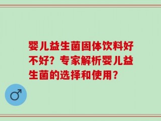 婴儿益生菌固体饮料好不好？专家解析婴儿益生菌的选择和使用？