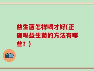 益生菌怎样喝才好(正确喝益生菌的方法有哪些？)