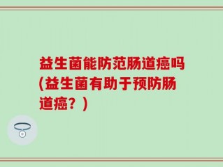 益生菌能防范肠道癌吗(益生菌有助于预防肠道癌？)