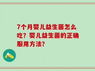 7个月婴儿益生菌怎么吃？婴儿益生菌的正确服用方法？