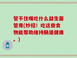 管不住嘴吃什么益生菌管用(妙招！吃这些食物能帮助维持肠道健康。)