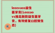 leozvaos益生菌牙膏(Leozaovs推出新款益生菌牙膏，有效修复口腔微生态)