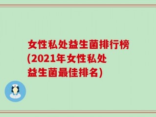 女性私处益生菌排行榜(2021年女性私处益生菌最佳排名)