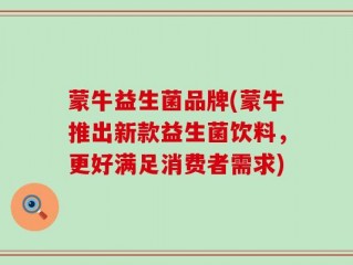 蒙牛益生菌品牌(蒙牛推出新款益生菌饮料，更好满足消费者需求)