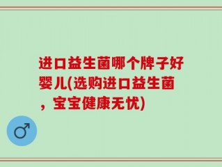 进口益生菌哪个牌子好婴儿(选购进口益生菌，宝宝健康无忧)