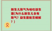 新生儿胀气为啥吃益生菌(为什么新生儿会有胀气？益生菌能否缓解？)