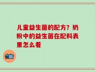 儿童益生菌的配方？奶粉中的益生菌在配料表里怎么看