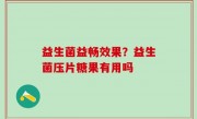 益生菌益畅效果？益生菌压片糖果有用吗